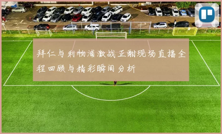 拜仁与利物浦激战正酣现场直播全程回顾与精彩瞬间分析