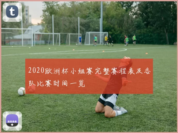 2020欧洲杯小组赛完整赛程表及各队比赛时间一览