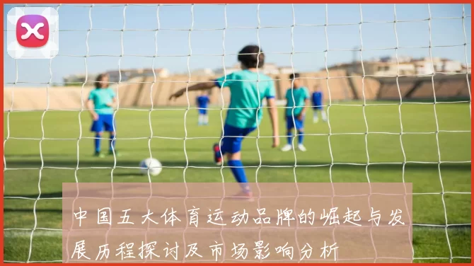 中国五大体育运动品牌的崛起与发展历程探讨及市场影响分析