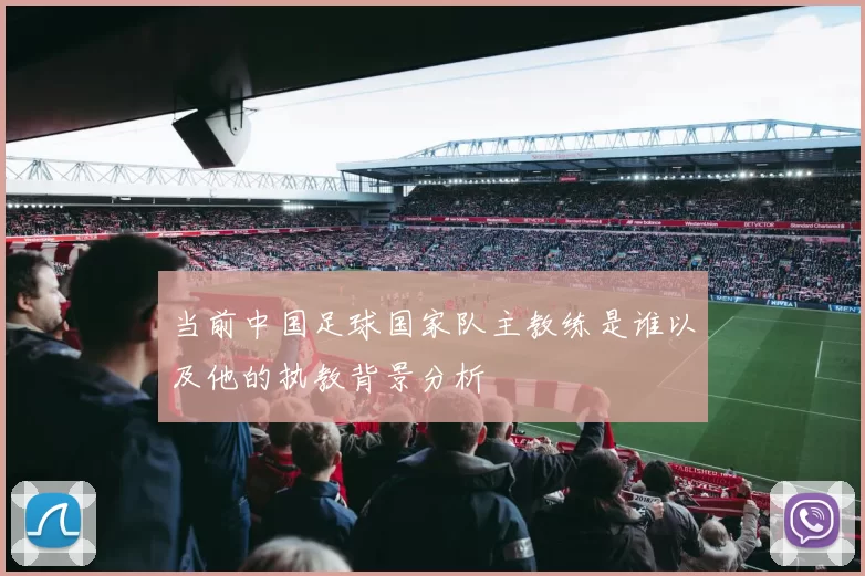 当前中国足球国家队主教练是谁以及他的执教背景分析